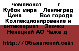11.1) чемпионат : 1988 г - Кубок мира - Ленинград › Цена ­ 149 - Все города Коллекционирование и антиквариат » Значки   . Ненецкий АО,Чижа д.
